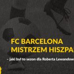 FC Barcelona mistrzem Hiszpanii – jaki był to sezon dla Roberta Lewandowskiego?